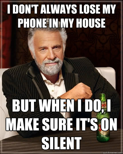 I don't always lose my phone in my house but when I do, I make sure it's on silent - I don't always lose my phone in my house but when I do, I make sure it's on silent  The Most Interesting Man In The World