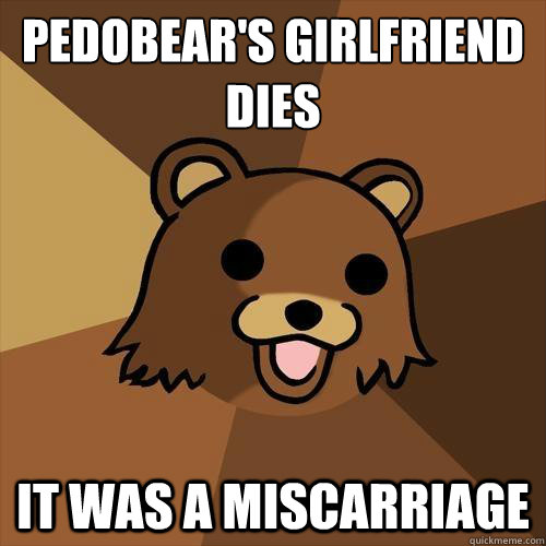 Pedobear's girlfriend dies
 It was a miscarriage  - Pedobear's girlfriend dies
 It was a miscarriage   Pedobear