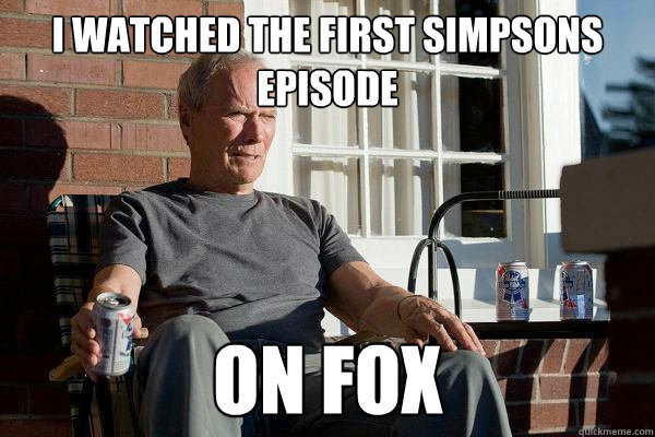 i watched the first simpsons episode on fox  Feels Old Man