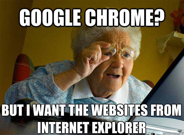 GOOGLE CHROME? BUT I WANT THE WEBSITES FROM INTERNET EXPLORER   - GOOGLE CHROME? BUT I WANT THE WEBSITES FROM INTERNET EXPLORER    Grandma finds the Internet