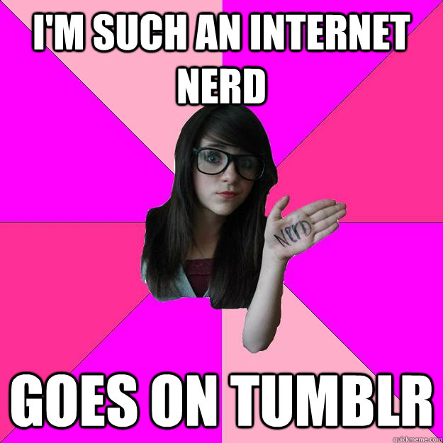 I'm such an internet nerd Goes on Tumblr - I'm such an internet nerd Goes on Tumblr  Idiot Nerd Girl