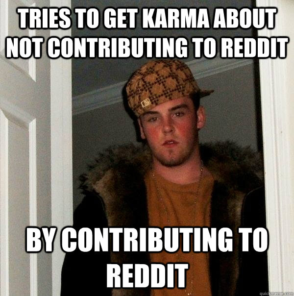 Tries to get karma about not contributing to reddit by contributing to reddit - Tries to get karma about not contributing to reddit by contributing to reddit  Scumbag Steve