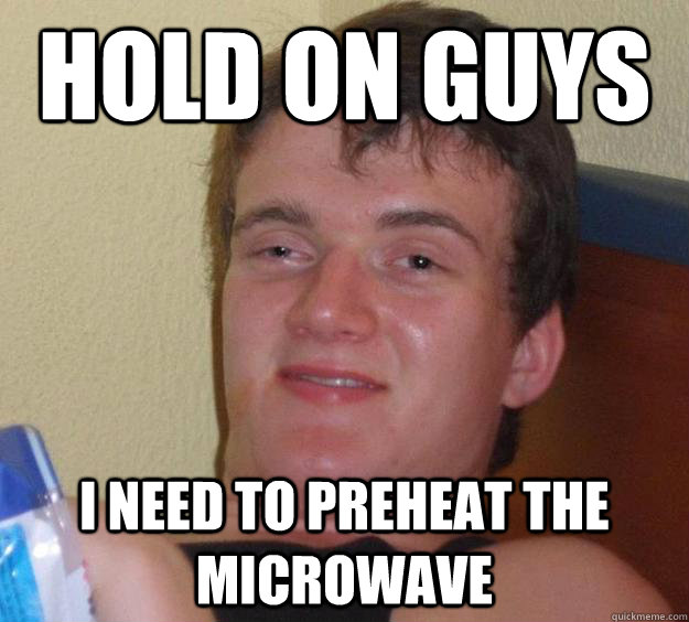 hold on guys i need to preheat the microwave  - hold on guys i need to preheat the microwave   10 Guy