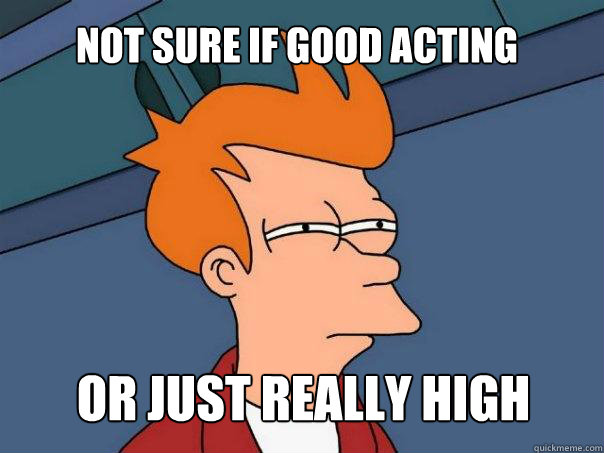 Not sure if good acting or just really high  Futurama Fry