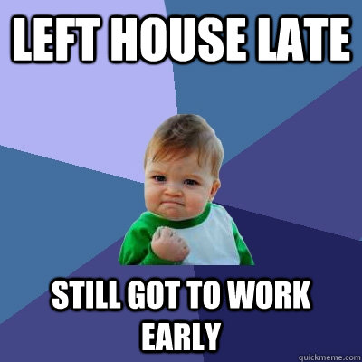 Left house late still got to work early - Left house late still got to work early  Success Kid