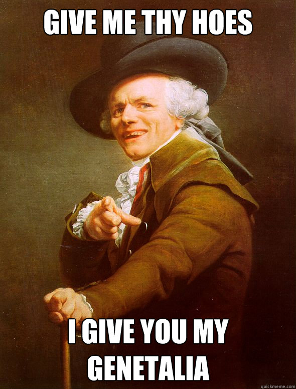 Give me thy hoes I give you my genetalia  Joseph Ducreux