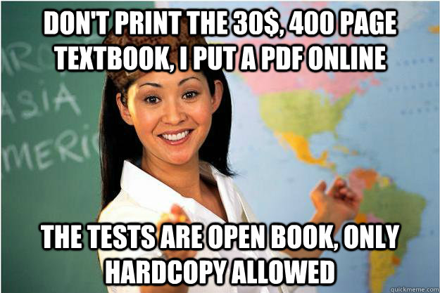 Don't print the 30$, 400 page textbook, i put a pdf online the tests are open book, only hardcopy allowed - Don't print the 30$, 400 page textbook, i put a pdf online the tests are open book, only hardcopy allowed  Scumbag Teacher