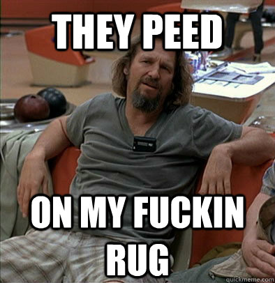 They peed on my fuckin rug - They peed on my fuckin rug  The Dude