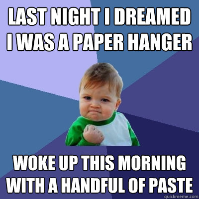 last night i dreamed i was a paper hanger woke up this morning with a handful of paste  Success Kid