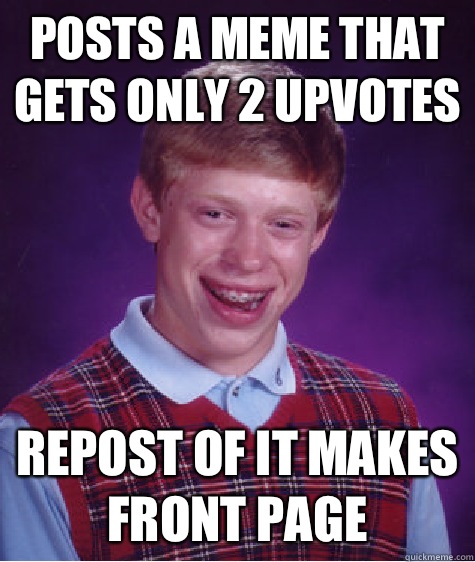 Posts a meme that gets only 2 upvotes Repost of it makes front page  Bad Luck Brian