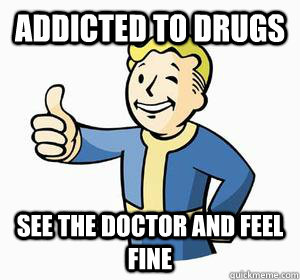 Addicted to drugs see the doctor and feel fine - Addicted to drugs see the doctor and feel fine  Vault Boy