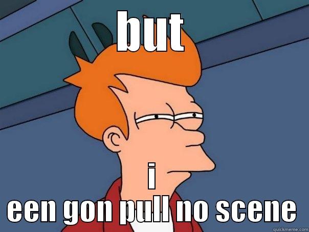 BUT I EEN GON PULL NO SCENE Futurama Fry