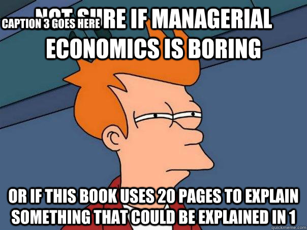 Not sure if managerial economics is boring or if this book uses 20 pages to explain something that could be explained in 1 Caption 3 goes here  Futurama Fry