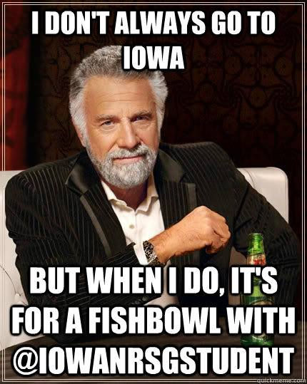 I don't always go to Iowa but when I do, it's for a fishbowl with @iowanrsgstudent - I don't always go to Iowa but when I do, it's for a fishbowl with @iowanrsgstudent  The Most Interesting Man In The World