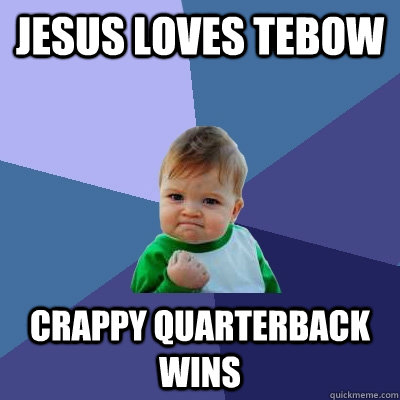 Jesus Loves Tebow Crappy Quarterback wins - Jesus Loves Tebow Crappy Quarterback wins  Success Kid