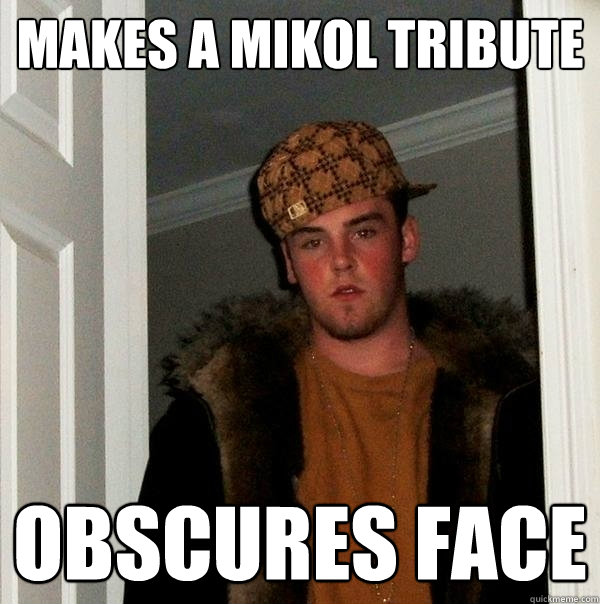 Makes a mikol tribute Obscures face  Scumbag Steve