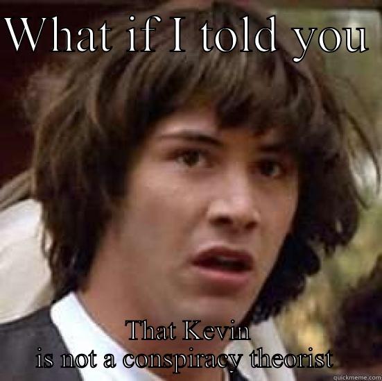 WHAT IF I TOLD YOU  THAT KEVIN IS NOT A CONSPIRACY THEORIST  conspiracy keanu