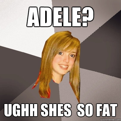 Adele? Ughh Shes  So Fat  Musically Oblivious 8th Grader