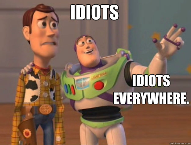 Idiots Idiots
everywhere. - Idiots Idiots
everywhere.  Toy Story