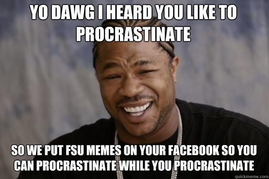 YO DAWG I HEARD YOU LIKE TO PROCRASTINATE So we put fsu memes on your facebook so you can procrastinate while you procrastinate  YO DAWG