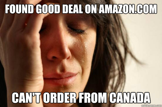 Found good deal on Amazon.com Can't order from Canada - Found good deal on Amazon.com Can't order from Canada  First World Problems