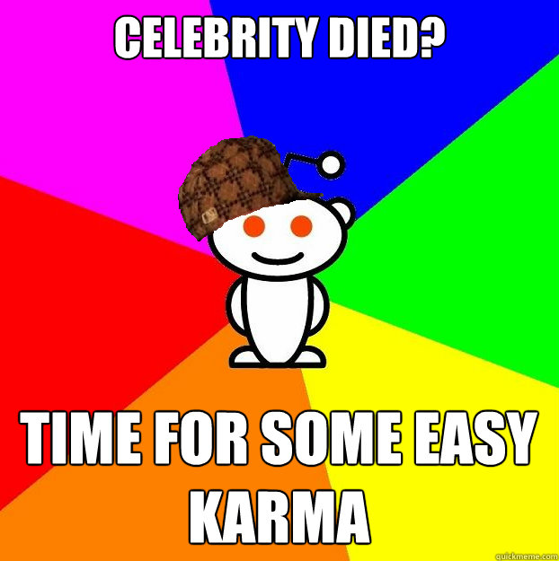 Celebrity died? Time for some easy karma  Scumbag Redditor