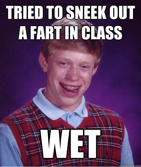 Tried to sneek out a fart in class wet  Bad Luck Brian