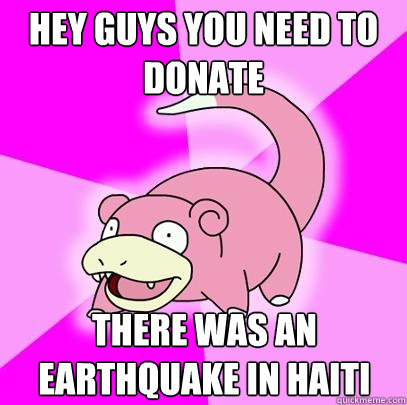 Hey guys you need to donate There was an Earthquake in Haiti  Slowpoke