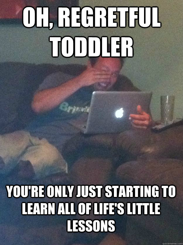 Oh, Regretful Toddler You're only just starting to learn all of life's little lessons  MEME DAD