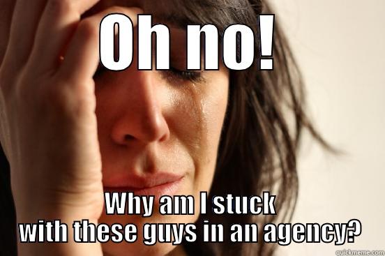 OH NO! WHY AM I STUCK WITH THESE GUYS IN AN AGENCY? First World Problems