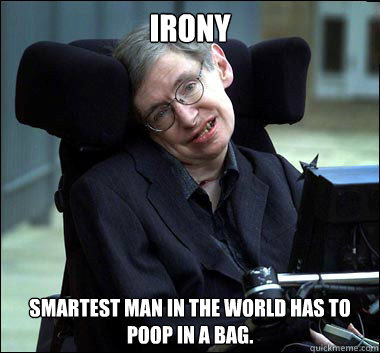 Irony Smartest man in the world has to poop in a bag.   