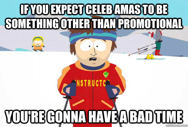 If you expect CEleb amas to be something other than promotional You're gonna have a bad time  Super Cool Ski Instructor