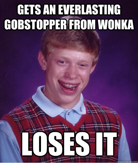 Gets an everlasting gobstopper from wonka loses it  Bad Luck Brian