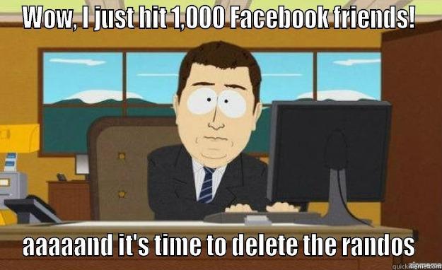 Too many fb friends - WOW, I JUST HIT 1,000 FACEBOOK FRIENDS! AAAAAND IT'S TIME TO DELETE THE RANDOS aaaand its gone