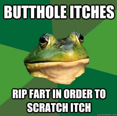 Butthole itches Rip fart in order to scratch itch  