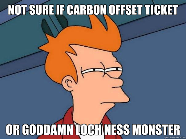 Not sure if carbon offset ticket or goddamn Loch ness monster  Futurama Fry