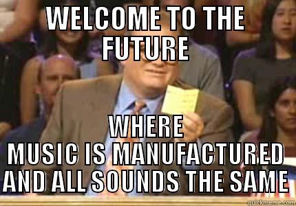 WELCOME TO THE FUTURE WHERE MUSIC IS MANUFACTURED AND ALL SOUNDS THE SAME Whose Line