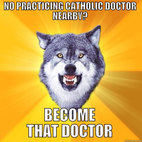 NO PRACTICING CATHOLIC DOCTOR NEARBY? BECOME THAT DOCTOR Courage Wolf