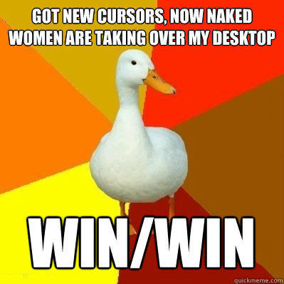 got new cursors, now naked women are taking over my desktop win/win  