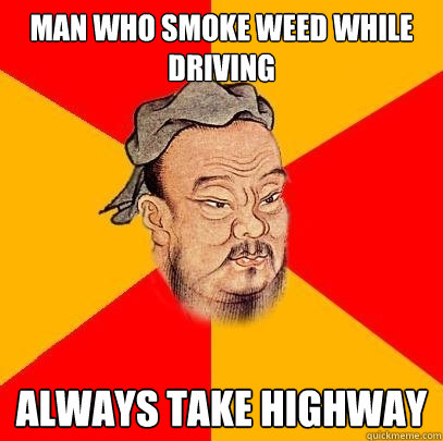 Man who smoke weed while driving always take highway  Confucius says