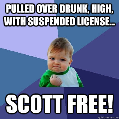 Pulled over drunk, high, with suspended license... Scott Free!  Success Kid