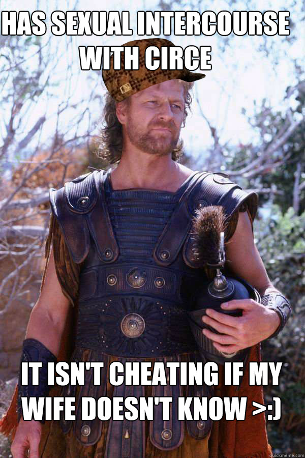 Has sexual intercourse with Circe It isn't cheating if my wife doesn't know >:)  Scumbag Odysseus