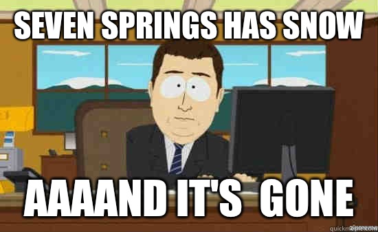 SEVEN SPRINGS HAS SNOW AAAAND IT'S  GONE - SEVEN SPRINGS HAS SNOW AAAAND IT'S  GONE  aaaand its gone