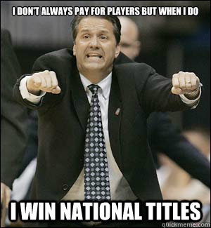 I DON'T ALWAYS PAY FOR PLAYERS BUT WHEN I DO I WIN NATIONAL TITLES  coach cal