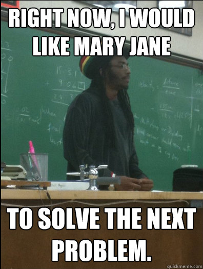 Right now, i would like Mary jane to solve the next problem.  Rasta Science Teacher