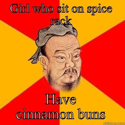 GIRL WHO SIT ON SPICE RACK HAVE CINNAMON BUNS Confucius says