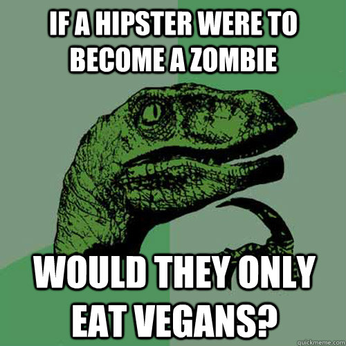 if a hipster were to become a zombie would they only eat vegans?  Philosoraptor