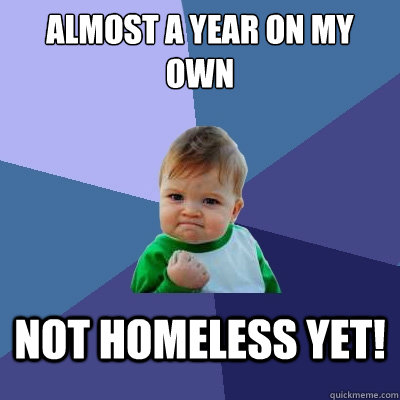 Almost a year on my own not homeless yet! - Almost a year on my own not homeless yet!  Success Kid