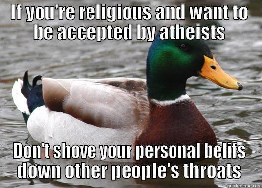 It actually goes both ways. - IF YOU'RE RELIGIOUS AND WANT TO BE ACCEPTED BY ATHEISTS DON'T SHOVE YOUR PERSONAL BELIFS DOWN OTHER PEOPLE'S THROATS Actual Advice Mallard