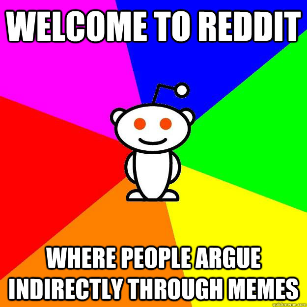 Welcome to reddit where people argue indirectly through memes  Reddit Alien